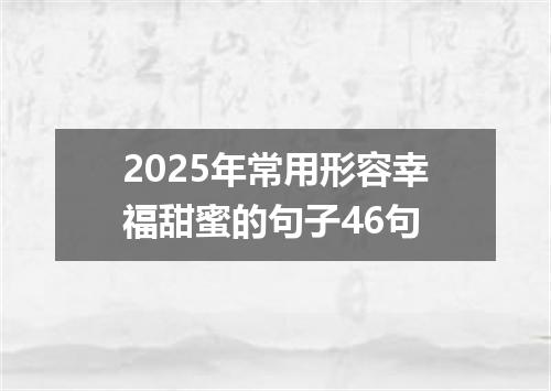2025年常用形容幸福甜蜜的句子46句