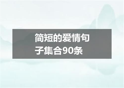 简短的爱情句子集合90条