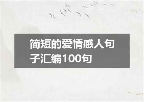简短的爱情感人句子汇编100句