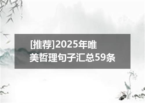 [推荐]2025年唯美哲理句子汇总59条