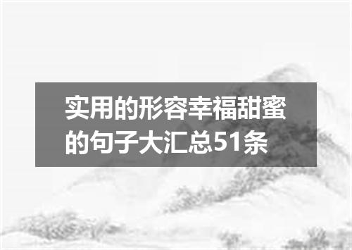 实用的形容幸福甜蜜的句子大汇总51条