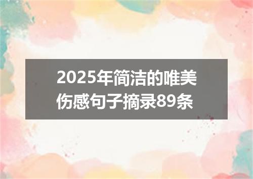 2025年简洁的唯美伤感句子摘录89条