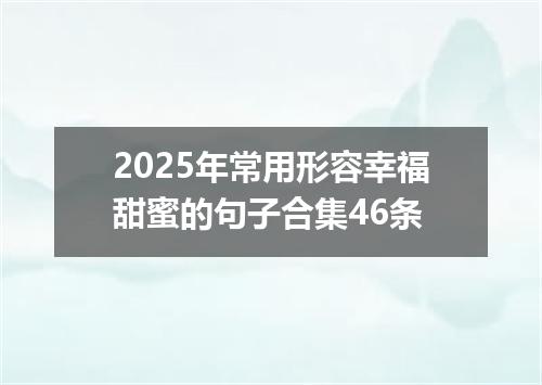 2025年常用形容幸福甜蜜的句子合集46条