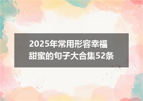2025年常用形容幸福甜蜜的句子大合集52条