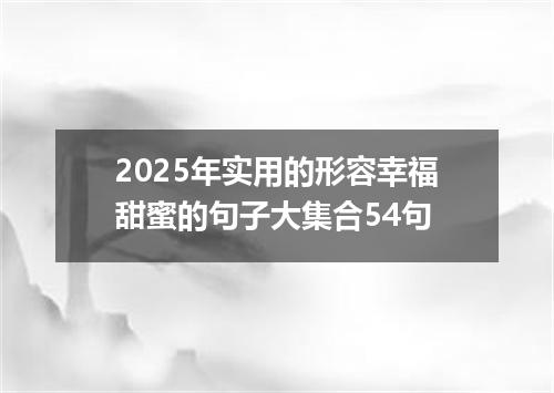 2025年实用的形容幸福甜蜜的句子大集合54句