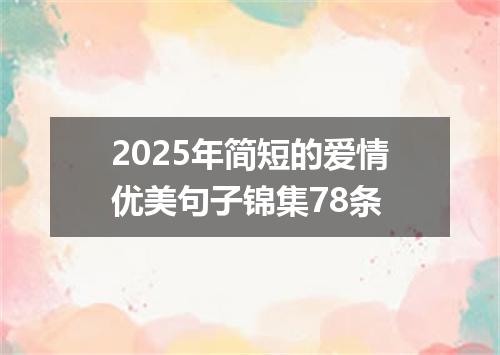 2025年简短的爱情优美句子锦集78条