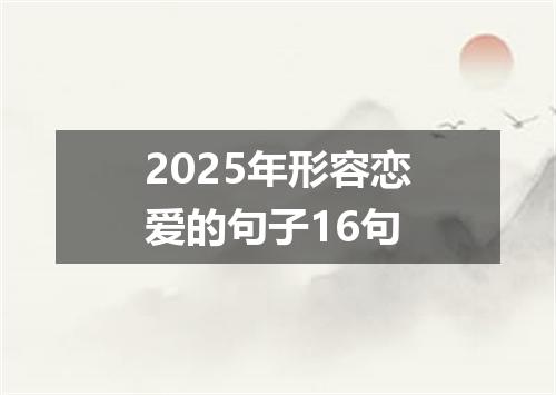 2025年形容恋爱的句子16句