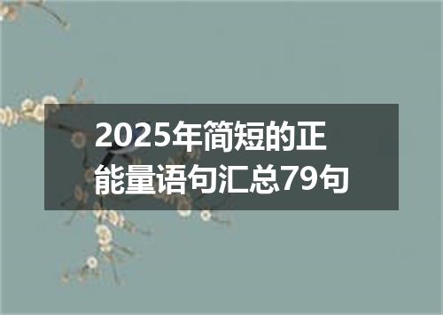2025年简短的正能量语句汇总79句