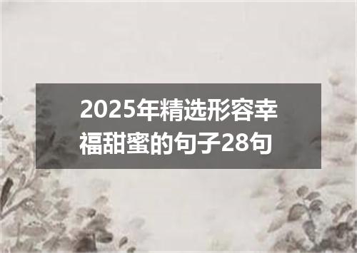2025年精选形容幸福甜蜜的句子28句