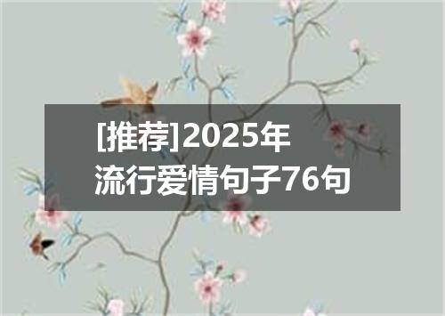 [推荐]2025年流行爱情句子76句