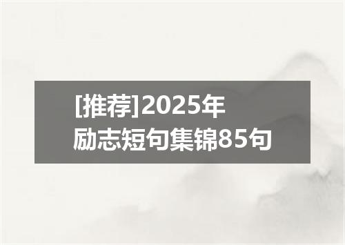 [推荐]2025年励志短句集锦85句