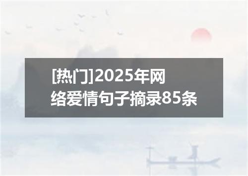 [热门]2025年网络爱情句子摘录85条
