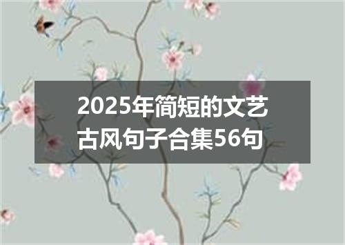 2025年简短的文艺古风句子合集56句