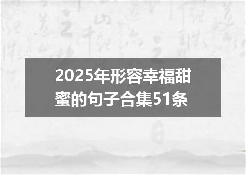 2025年形容幸福甜蜜的句子合集51条