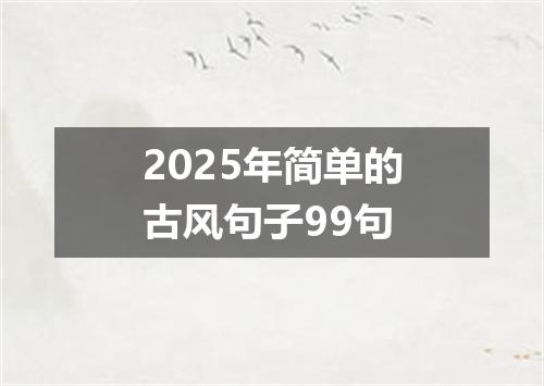 2025年简单的古风句子99句
