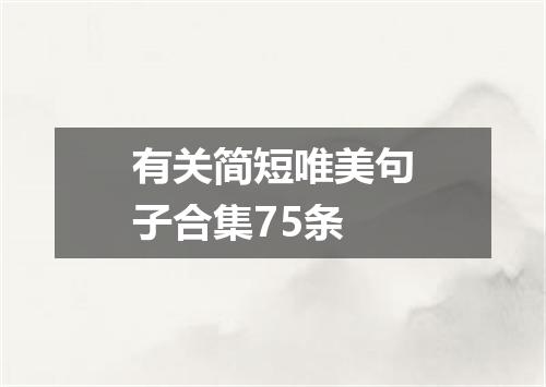 有关简短唯美句子合集75条