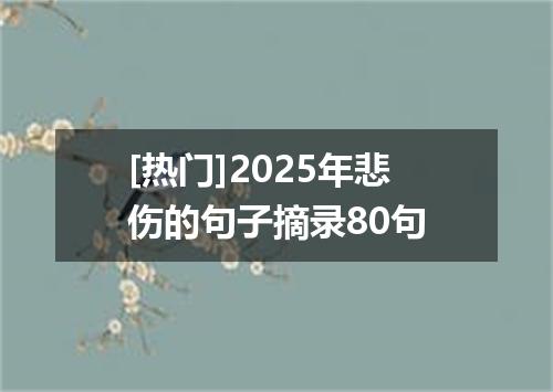 [热门]2025年悲伤的句子摘录80句