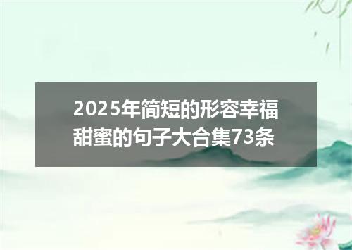 2025年简短的形容幸福甜蜜的句子大合集73条