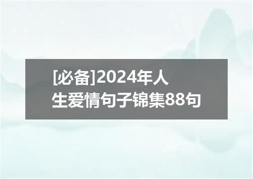 [必备]2024年人生爱情句子锦集88句