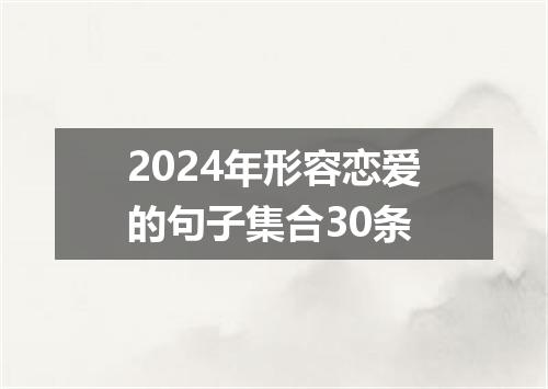 2024年形容恋爱的句子集合30条