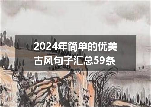 2024年简单的优美古风句子汇总59条