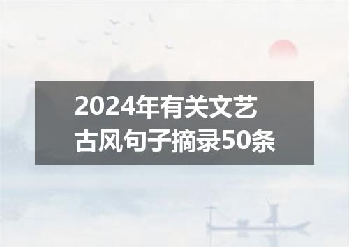 2024年有关文艺古风句子摘录50条