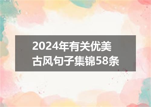 2024年有关优美古风句子集锦58条