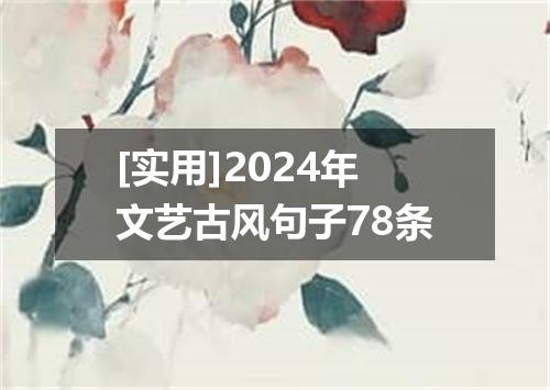 [实用]2024年文艺古风句子78条