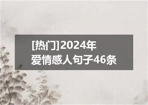 [热门]2024年爱情感人句子46条