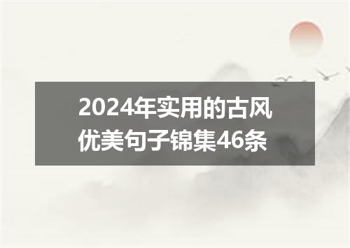 2024年实用的古风优美句子锦集46条