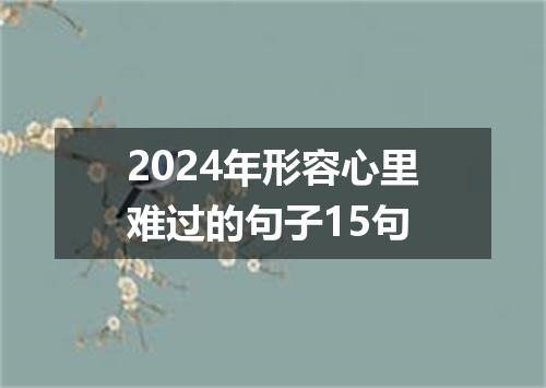 2024年形容心里难过的句子15句