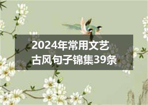 2024年常用文艺古风句子锦集39条