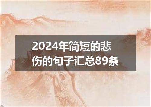 2024年简短的悲伤的句子汇总89条