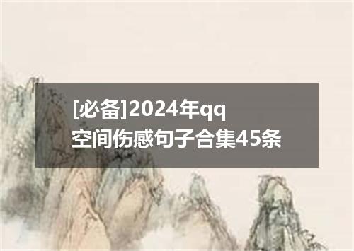 [必备]2024年qq空间伤感句子合集45条