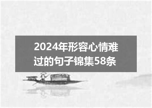 2024年形容心情难过的句子锦集58条