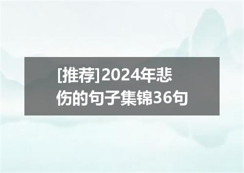 [推荐]2024年悲伤的句子集锦36句