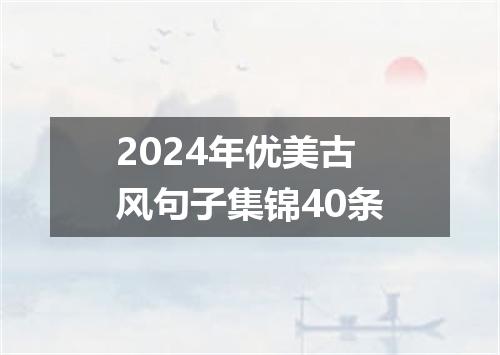 2024年优美古风句子集锦40条