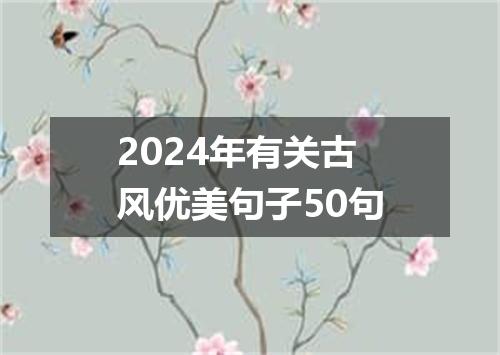 2024年有关古风优美句子50句