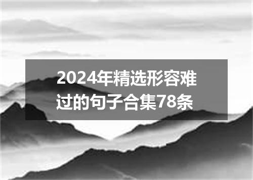 2024年精选形容难过的句子合集78条