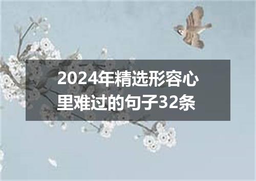 2024年精选形容心里难过的句子32条