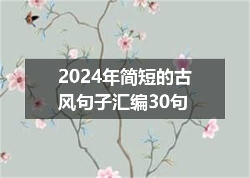 2024年简短的古风句子汇编30句