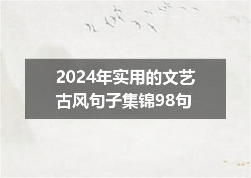 2024年实用的文艺古风句子集锦98句