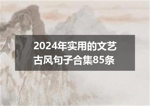 2024年实用的文艺古风句子合集85条
