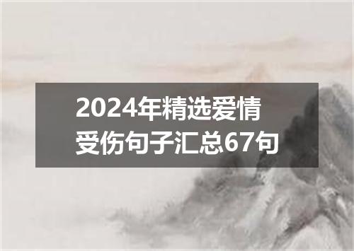 2024年精选爱情受伤句子汇总67句