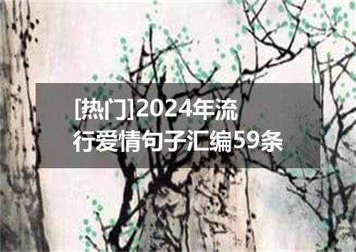 [热门]2024年流行爱情句子汇编59条