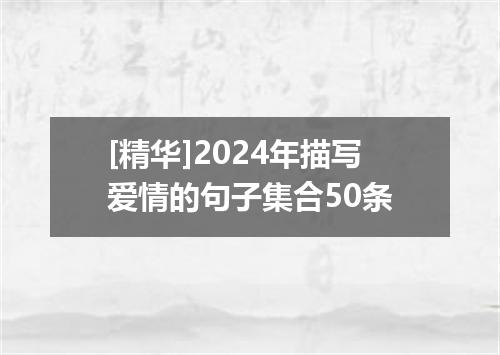 [精华]2024年描写爱情的句子集合50条