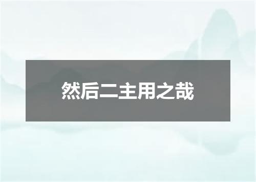 然后二主用之哉