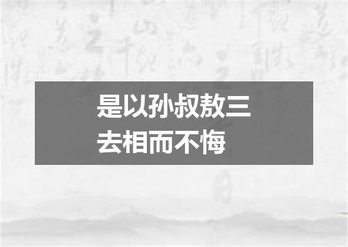 是以孙叔敖三去相而不悔