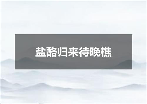 盐酪归来待晚樵