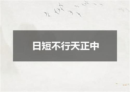 日短不行天正中